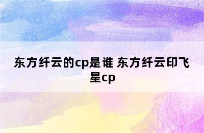 东方纤云的cp是谁 东方纤云印飞星cp